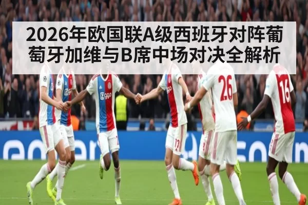 2026年欧国联A级西班牙对阵葡萄牙加维与B席中场对决全解析