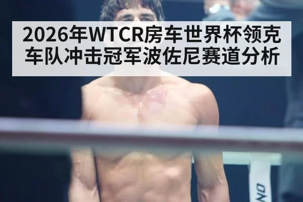 2026年WTCR房车世界杯领克车队冲击冠军波佐尼赛道分析